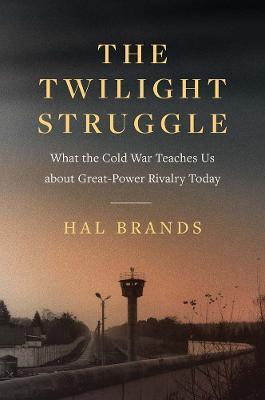 The Twilight Struggle: What the Cold War Teaches Us about Great-Power Rivalry Today - Hal Brands - cover