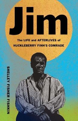 Jim: The Life and Afterlives of Huckleberry Finn’s Comrade - Shelley Fisher Fishkin - cover
