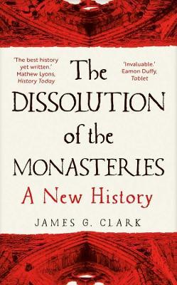 The Dissolution of the Monasteries: A New History - James Clark - cover