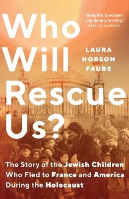 Who Will Rescue Us?: The Story of the Jewish Children who Fled to France and America During the Holocaust - Laura Hobson Faure - cover