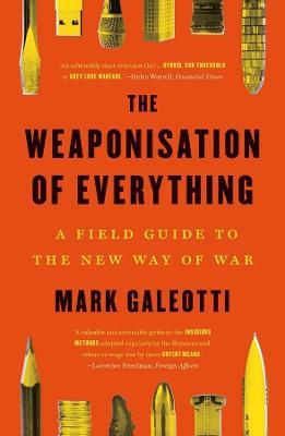 The Weaponisation of Everything: A Field Guide to the New Way of War - Mark Galeotti - cover
