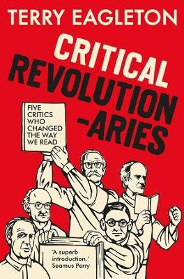 Critical Revolutionaries: Five Critics Who Changed the Way We Read - Terry Eagleton - cover