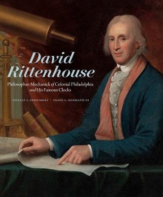 David Rittenhouse: Philosopher-Mechanick of Colonial Philadelphia and His Famous Clocks - Donald L. Fennimore,Frank L. Hohmann - cover
