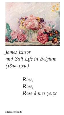 James Ensor and Stillife in Belgium: 1830-1930: Rose, Rose, Rose a mes yeux - Sabine Taevernier,Bart Verschaffel - cover