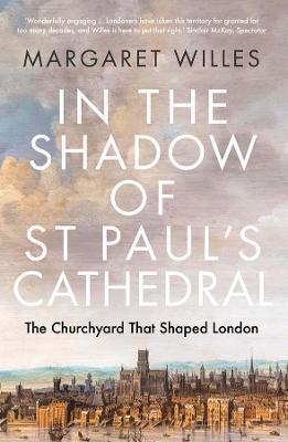 In the Shadow of St. Paul's Cathedral: The Churchyard that Shaped London - Margaret Willes - cover