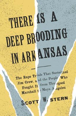 There Is a Deep Brooding in Arkansas: The Rape Trials That Sustained Jim Crow, and the People Who Fought It, from Thurgood Marshall to Maya Angelou - Scott W. Stern - cover