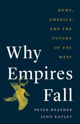 Why Empires Fall: Rome, America, and the Future of the West - Peter Heather,John Rapley - cover
