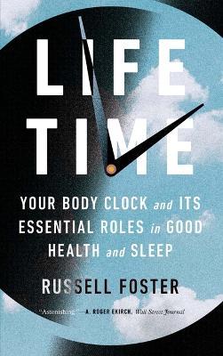 Life Time: Your Body Clock and Its Essential Roles in Good Health and Sleep - Russell Foster - cover
