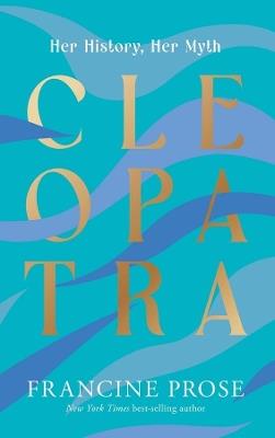 Cleopatra: Her History, Her Myth - Francine Prose - cover