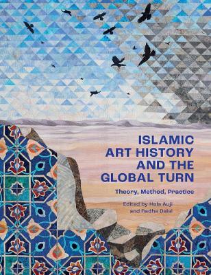 Islamic Art History and the Global Turn: Theory, Method, Practice - cover