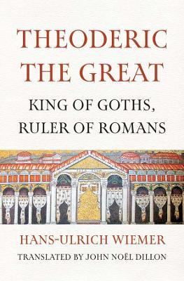 Theoderic the Great: King of Goths, Ruler of Romans - Hans-Ulrich Wiemer - cover