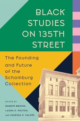 Black Studies on 135th Street: The Founding and Future of the Schomburg Collection - cover