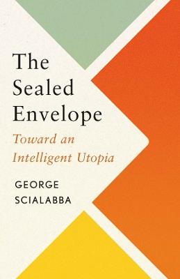 The Sealed Envelope: Toward an Intelligent Utopia - George Scialabba - cover