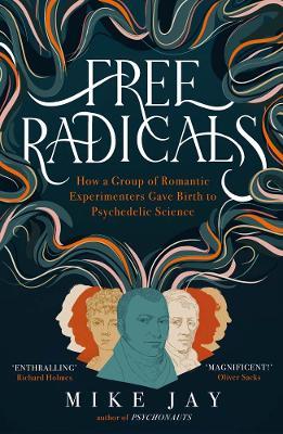 Free Radicals: How a Group of Romantic Experimenters Gave Birth to Psychedelic Science - Mike Jay - cover
