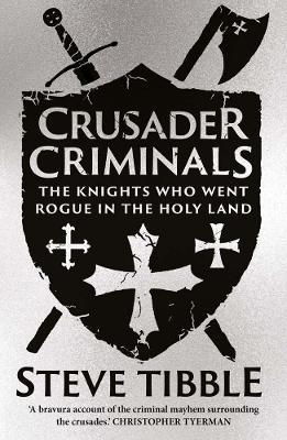 Crusader Criminals: The Knights Who Went Rogue in the Holy Land - Steve Tibble - cover