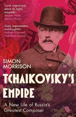 Tchaikovsky's Empire: A New Life of Russia's Greatest Composer - Simon Morrison - cover