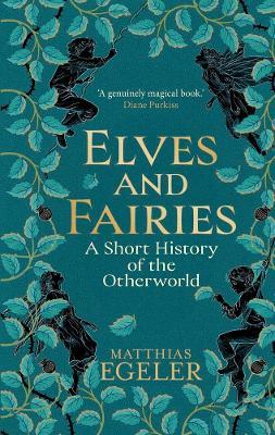 Elves and Fairies: A Short History of the Otherworld - Matthias Egeler - cover