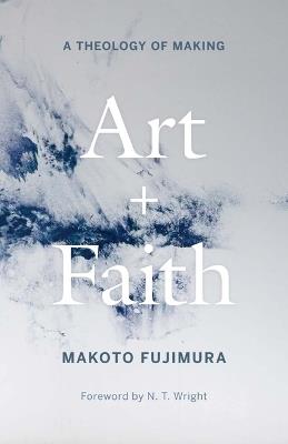 Art and Faith: A Theology of Making - Makoto Fujimura - cover