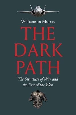 The Dark Path: The Structure of War and the Rise of the West - Williamson Murray - cover
