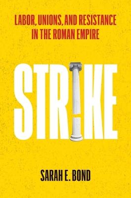 Strike: Labor, Unions, and Resistance in the Roman Empire - Sarah E Bond - cover