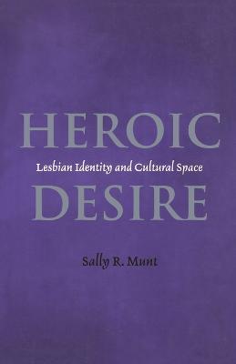 Heroic Desire: Lesbian Identity and Cultural Space - Sally R. Munt - cover
