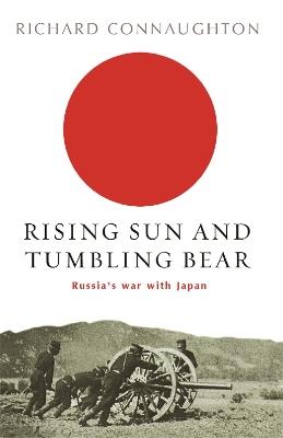 Rising Sun And Tumbling Bear: Russia's War with Japan - Richard Connaughton - cover