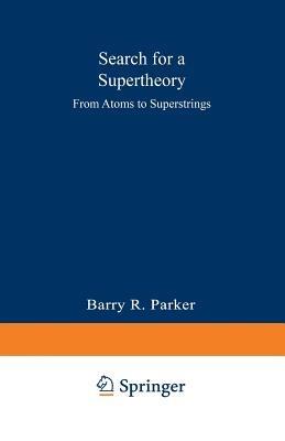 Search for a Supertheory: From Atoms to Superstrings - Barry R. PARKER - cover