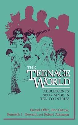The Teenage World: Adolescents’ Self-Image in Ten Countries - Daniel Offer,Eric Ostrov,K.I. Howard - cover