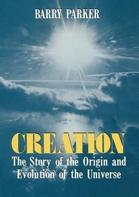 Creation: The Story of the Origin and Evolution of the Universe - Barry R. Parker - cover