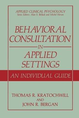 Behavioral Consultation in Applied Settings: An Individual Guide - Thomas R. Kratochwill,John R. Bergan - cover