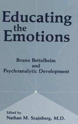 Educating the Emotions: Bruno Bettelheim and Psychoanalytic Development - Nathan M. Szajnberg - cover