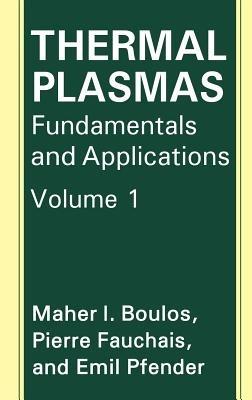 Thermal Plasmas: Fundamentals and Applications - M.I. Boulos,P. Fauchais,Emil Pfender - cover