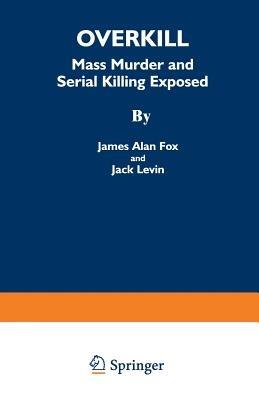 Overkill: Mass Murder and Serial Killing Exposed - James Alan Fox,Jack Levin - cover