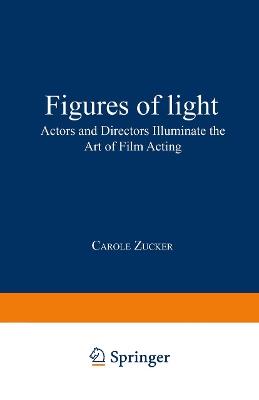 Figures of Light: Actors and Directors Illuminate the Art of Film Acting - Carole Zucker - cover
