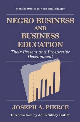 Negro Business and Business Education: Their Present and Prospective Development - Joseph A. Pierce - cover