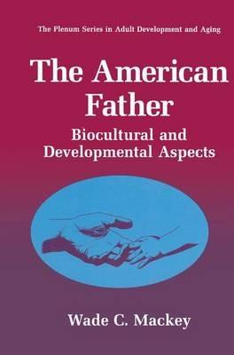 The American Father: Biocultural and Developmental Aspects - Wade C. Mackey - cover