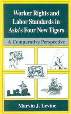 Worker Rights and Labor Standards in Asia’s Four New Tigers: A Comparative Perspective - Marvin J. Levine - cover