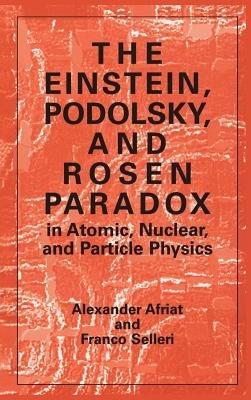 The Einstein, Podolsky, and Rosen Paradox in Atomic, Nuclear, and Particle Physics - Alexander Afriat,F. Selleri - cover