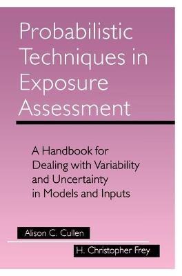 Probabilistic Techniques in Exposure Assessment: A Handbook for Dealing with Variability and Uncertainty in Models and Inputs - Alison C. Cullen,H. Christopher Frey - cover