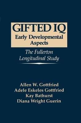Gifted IQ: Early Developmental Aspects - The Fullerton Longitudinal Study - Allen W. Gottfried,Adele Eskeles Gottfried,K. Bathurst - cover