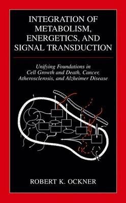 Integration of Metabolism, Energetics, and Signal Transduction: Unifying Foundations in Cell Growth and Death, Cancer, Atherosclerosis, and Alzheimer Disease - Robert K. Ockner - cover