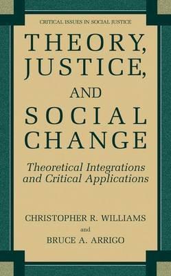 Theory, Justice, and Social Change: Theoretical Integrations and Critical Applications - Christopher R. Williams,Bruce A. Arrigo - cover
