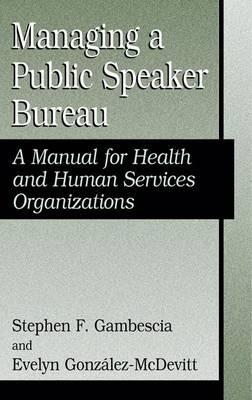 Managing A Public Speaker Bureau: A Manual for Health and Human Services Organizations - Stephen F. Gambescia,Evelyn Gonzalez - cover