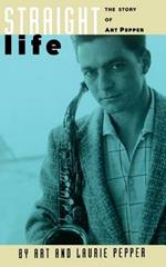 Straight Life: The Story Of Art Pepper