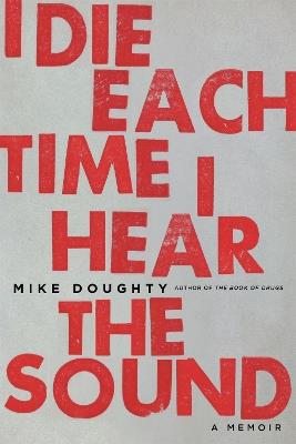 I Die Each Time I Hear the Sound: A Memoir - Mike Doughty - cover