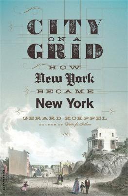 City on a Grid: How New York Became New York - Gerard Koeppel - cover