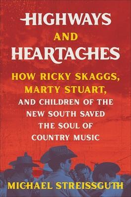 Highways and Heartaches: How Ricky Skaggs, Marty Stuart, and Children of the New South Saved the Soul of Country Music - Michael Streissguth - cover