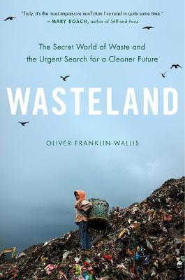 Wasteland: The Secret World of Waste and the Urgent Search for a Cleaner Future - Oliver Franklin-Wallis - cover