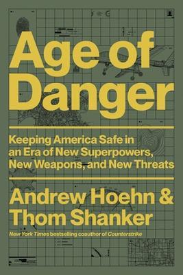 Age of Danger: Keeping America Safe in an Era of New Superpowers, New Weapons, and New Threats - Andrew Hoehn,Thom Shanker - cover