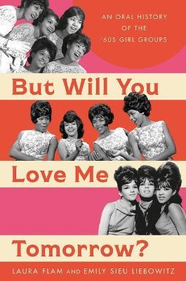 But Will You Love Me Tomorrow?: An Oral History of the '60s Girl Groups - Laura Flam,Emily Sieu Liebowitz - cover